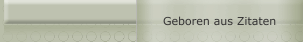 Geboren aus Zitaten